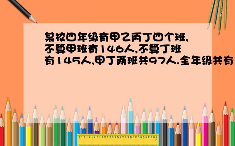 某校四年级有甲乙丙丁四个班,不算甲班有146人,不算丁班有145人,甲丁两班共97人.全年级共有多少人?