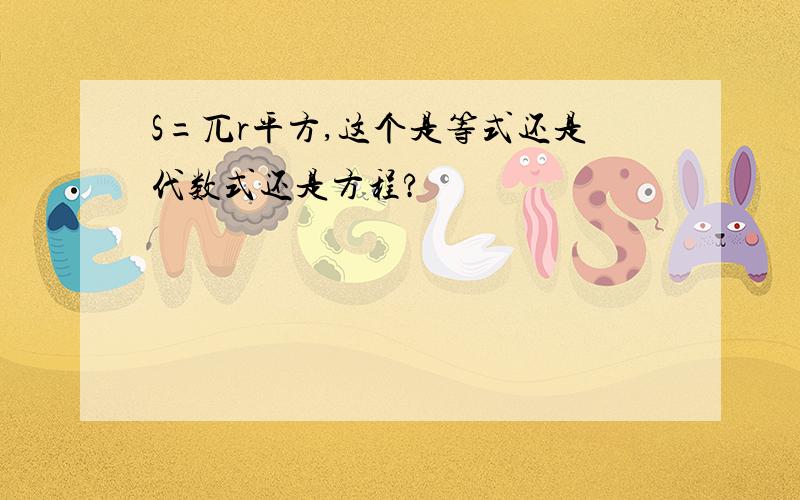 S=兀r平方,这个是等式还是代数式还是方程?