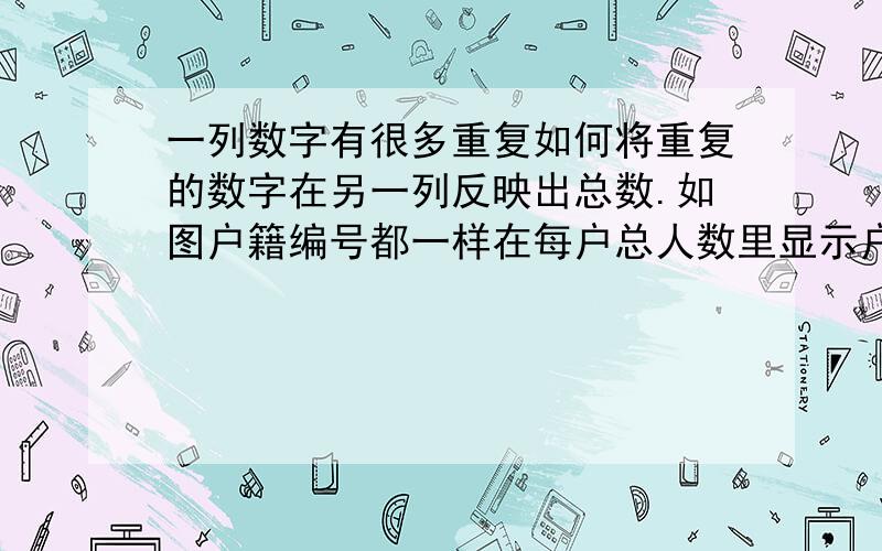 一列数字有很多重复如何将重复的数字在另一列反映出总数.如图户籍编号都一样在每户总人数里显示户籍人数 说的可能不清楚  比如 100458这户  一共三人 我要求在每户宗人里自动显示3 就可