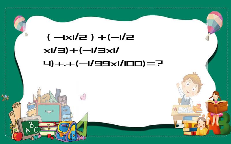 （-1x1/2）+(-1/2x1/3)+(-1/3x1/4)+.+(-1/99x1/100)=?