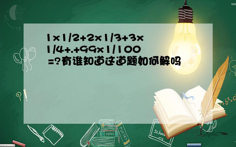 1x1/2+2x1/3+3x1/4+.+99x1/100 =?有谁知道这道题如何解吗