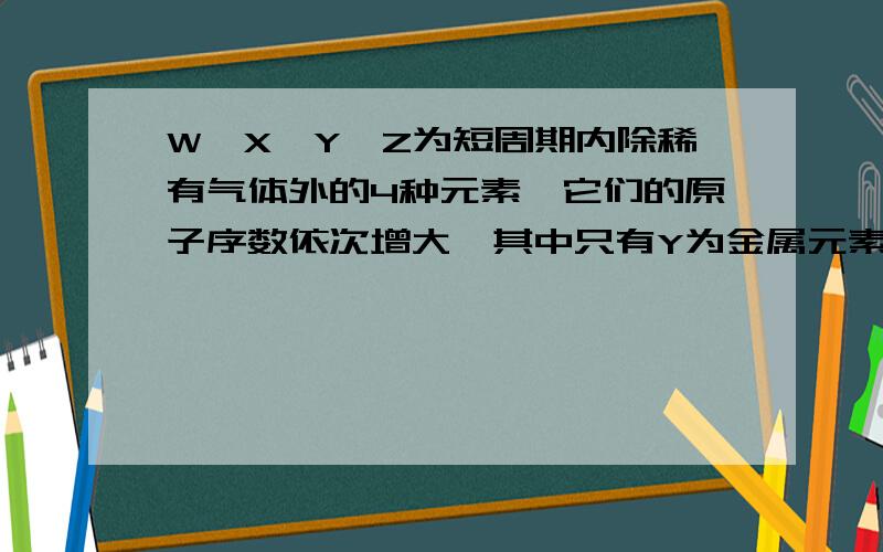 W,X,Y,Z为短周期内除稀有气体外的4种元素,它们的原子序数依次增大,其中只有Y为金属元素,Y,W的最外层电子数相等.Y,Z两元素的质子数之和为W,X两元素质子数之和的3倍,由此可知：1.写出四种元