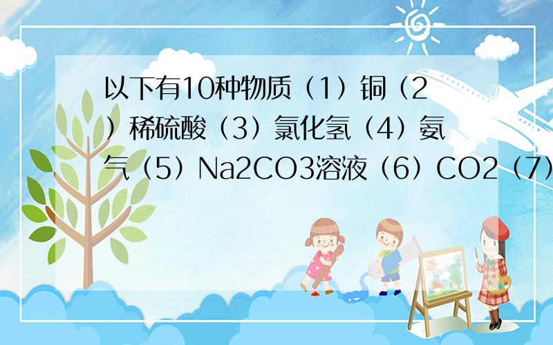 以下有10种物质（1）铜（2）稀硫酸（3）氯化氢（4）氨气（5）Na2CO3溶液（6）CO2（7）冰醋酸（8）NaCl（9）CaCO3(10)Cl2 按以下分类1 电解质2 非电解质3 强电解质4弱电解质5 既不是电解质也不是非