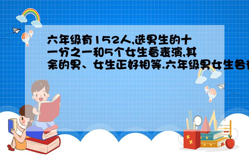 六年级有152人,选男生的十一分之一和5个女生看表演,其余的男、女生正好相等.六年级男女生各有多少人?