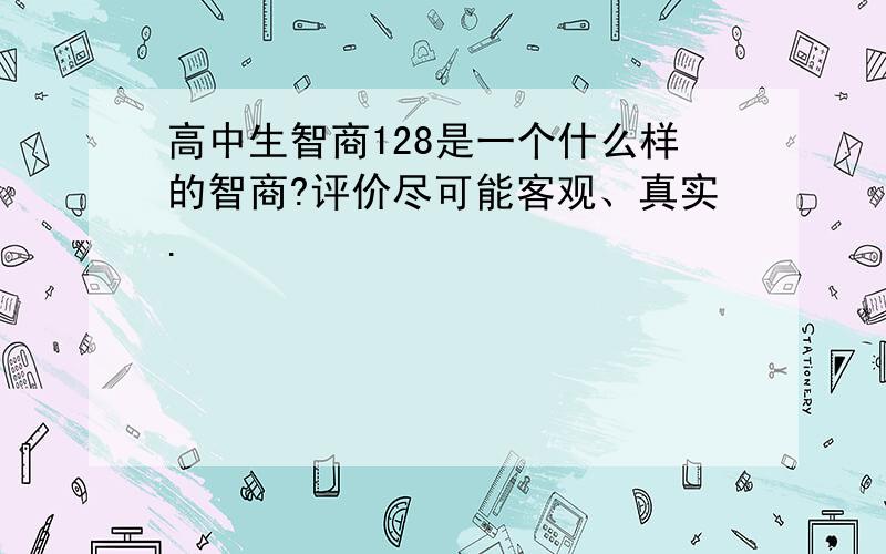 高中生智商128是一个什么样的智商?评价尽可能客观、真实.