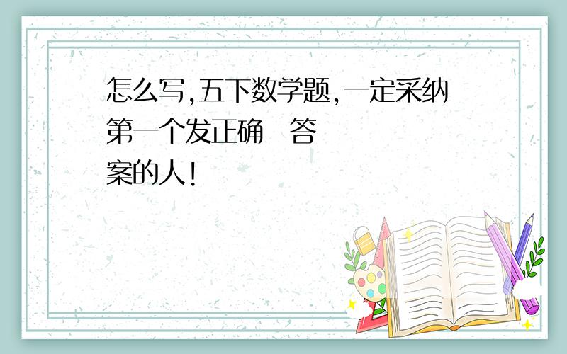 怎么写,五下数学题,一定采纳第一个发正确✅答案的人!