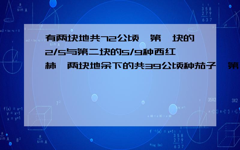 有两块地共72公顷,第一块的2/5与第二块的5/9种西红柿,两块地余下的共39公顷种茄子,第一块地是多少公顷