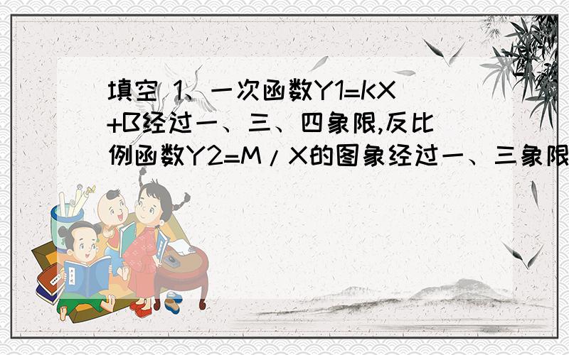 填空 1、一次函数Y1=KX+B经过一、三、四象限,反比例函数Y2=M/X的图象经过一、三象限,在第三象限内,两图象交点横坐标为-2,第一象限内交点横坐标为3,写出Y1大于Y2时,X的取值范围是多少?2、直线