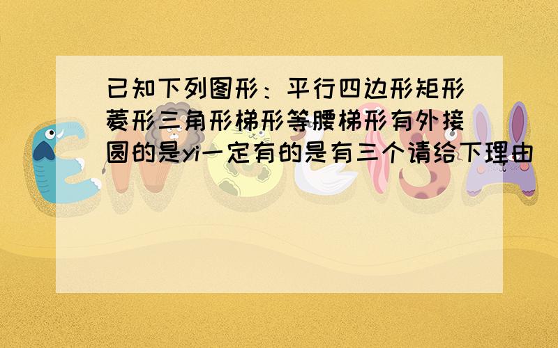 已知下列图形：平行四边形矩形菱形三角形梯形等腰梯形有外接圆的是yi一定有的是有三个请给下理由