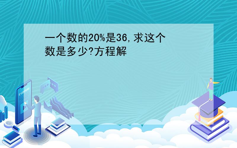 一个数的20%是36,求这个数是多少?方程解