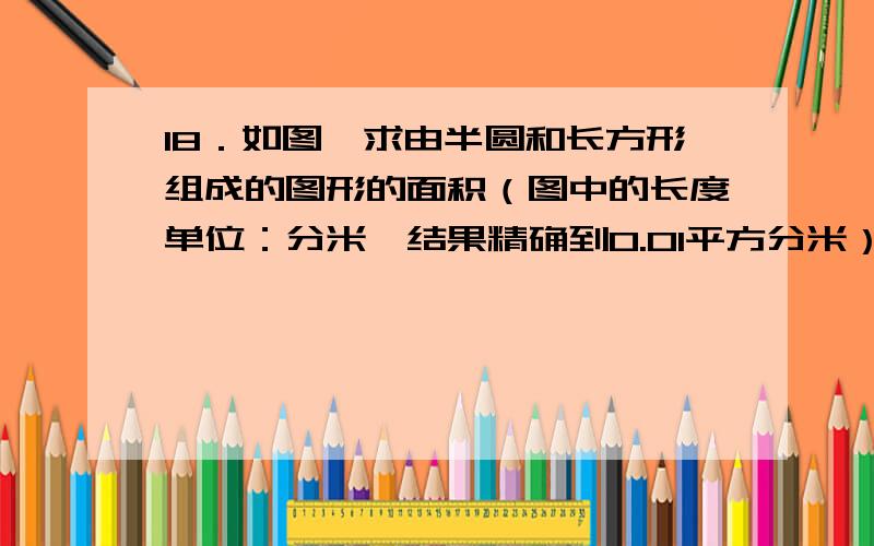 18．如图,求由半圆和长方形组成的图形的面积（图中的长度单位：分米,结果精确到0.01平方分米）．