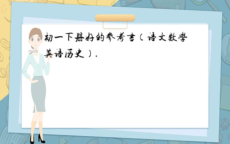 初一下册好的参考书（语文数学英语历史）.