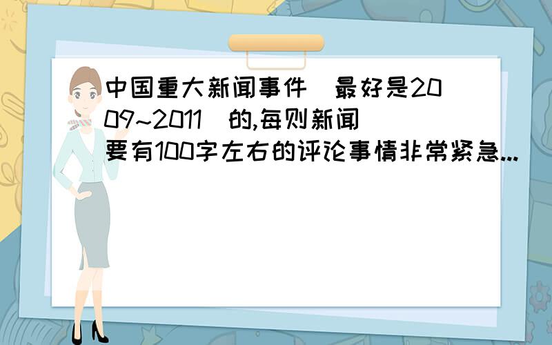 中国重大新闻事件（最好是2009~2011）的,每则新闻要有100字左右的评论事情非常紧急...