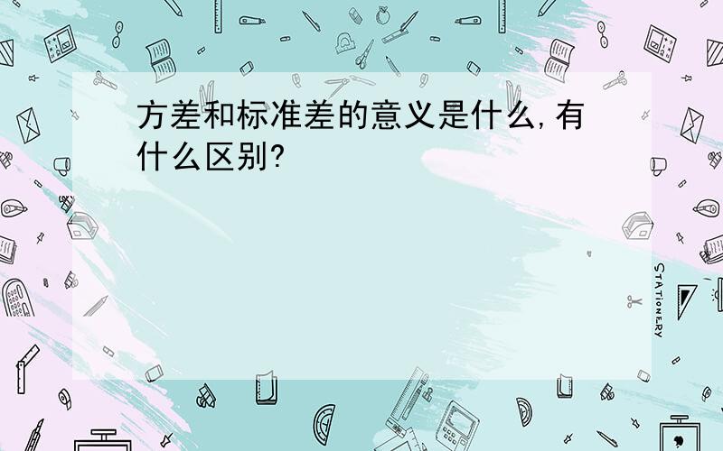 方差和标准差的意义是什么,有什么区别?