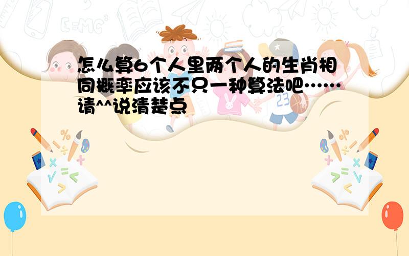 怎么算6个人里两个人的生肖相同概率应该不只一种算法吧……请^^说清楚点