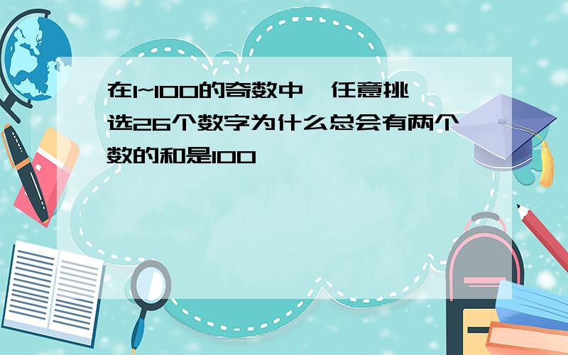 在1~100的奇数中,任意挑选26个数字为什么总会有两个数的和是100