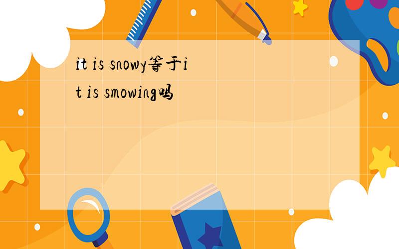 it is snowy等于it is smowing吗