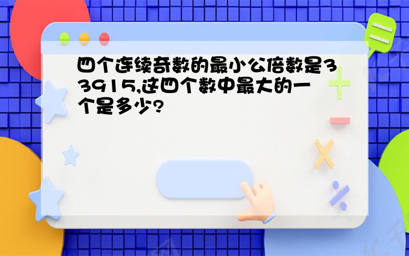 四个连续奇数的最小公倍数是33915,这四个数中最大的一个是多少?