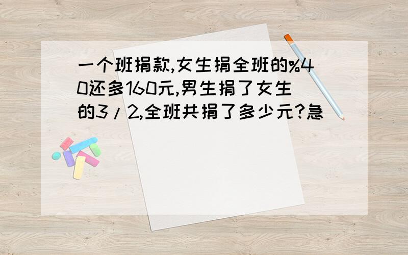 一个班捐款,女生捐全班的%40还多160元,男生捐了女生的3/2,全班共捐了多少元?急