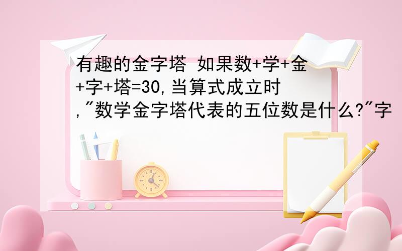 有趣的金字塔 如果数+学+金+字+塔=30,当算式成立时,