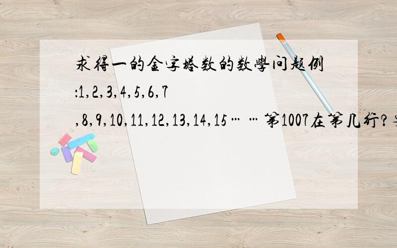 求得一的金字塔数的数学问题例：1,2,3,4,5,6,7,8,9,10,11,12,13,14,15……第1007在第几行?要有详细方法和简便运算