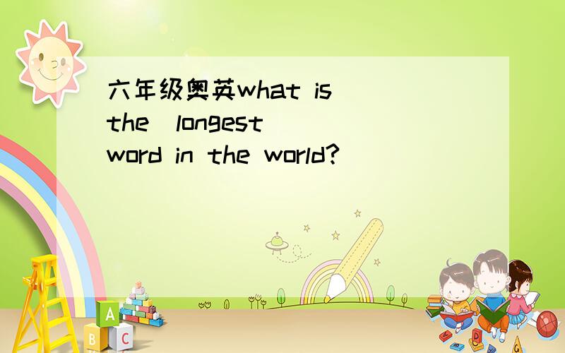 六年级奥英what is  the  longest  word in the world?