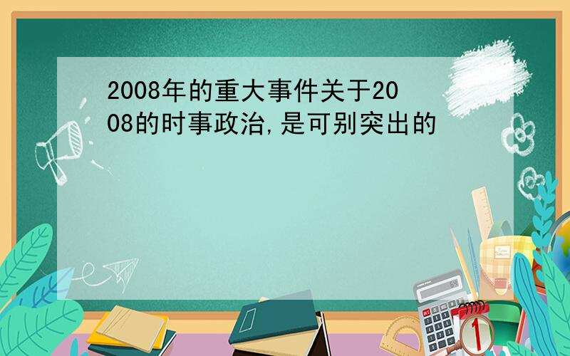 2008年的重大事件关于2008的时事政治,是可别突出的