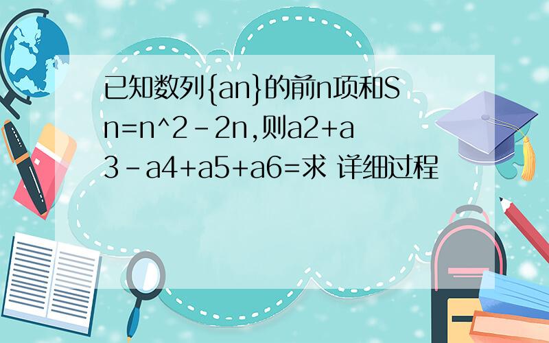 已知数列{an}的前n项和Sn=n^2-2n,则a2+a3-a4+a5+a6=求 详细过程