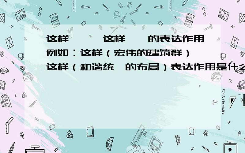 这样……,这样……的表达作用例如：这样（宏伟的建筑群）,这样（和谐统一的布局）表达作用是什么?