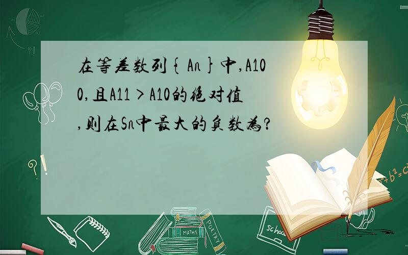 在等差数列{An}中,A100,且A11>A10的绝对值,则在Sn中最大的负数为?