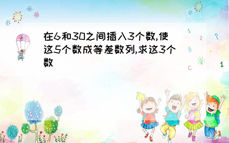 在6和30之间插入3个数,使这5个数成等差数列,求这3个数