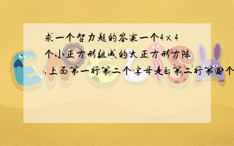 求一个智力题的答案一个4×4个小正方形组成的大正方形方阵,上面第一行第二个字母是ē；第二行第四个字母是é；第三行第三个字母是ě；第四行第一个字母是è.方阵外面还有ī í ǐ ì ō ó ǒ