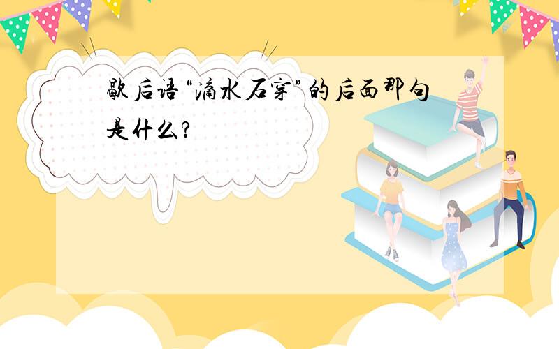 歇后语“滴水石穿”的后面那句是什么?