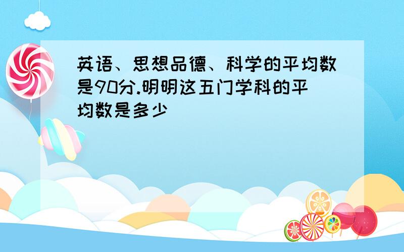 英语、思想品德、科学的平均数是90分.明明这五门学科的平均数是多少