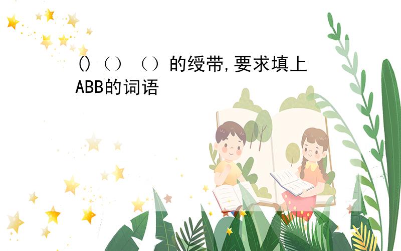 ()（）（）的绶带,要求填上ABB的词语