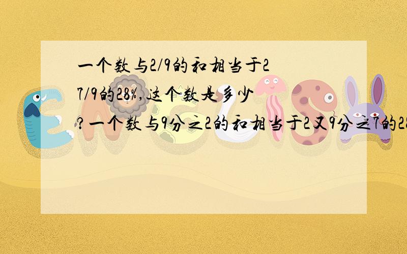 一个数与2/9的和相当于2 7/9的28%,这个数是多少?一个数与9分之2的和相当于2又9分之7的28%,这个数是多少?