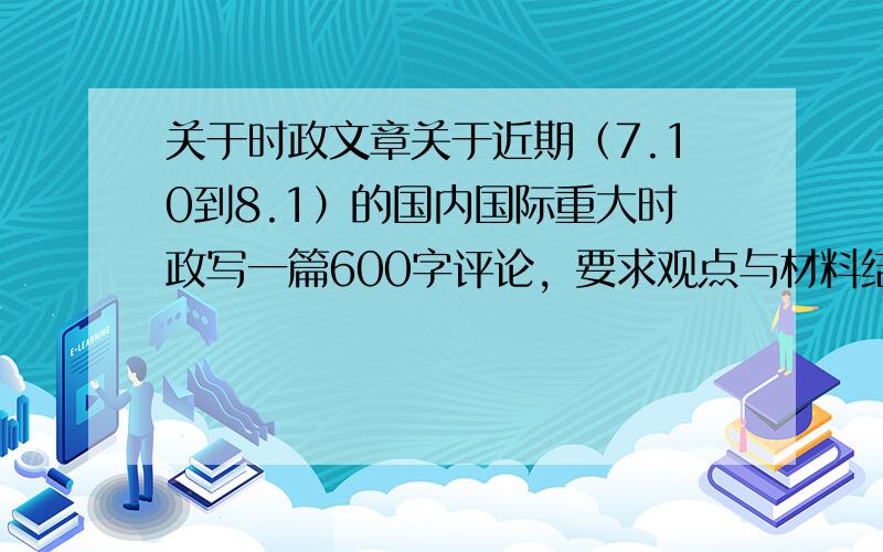 关于时政文章关于近期（7.10到8.1）的国内国际重大时政写一篇600字评论，要求观点与材料结合进行分析，有自己独特见解