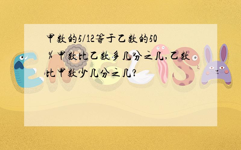 甲数的5/12等于乙数的50％甲数比乙数多几分之几,乙数比甲数少几分之几?