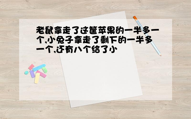 老鼠拿走了这筐苹果的一半多一个,小兔子拿走了剩下的一半多一个,还有八个给了小