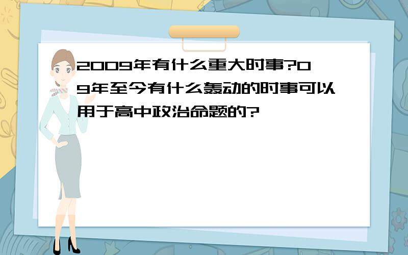 2009年有什么重大时事?09年至今有什么轰动的时事可以用于高中政治命题的?