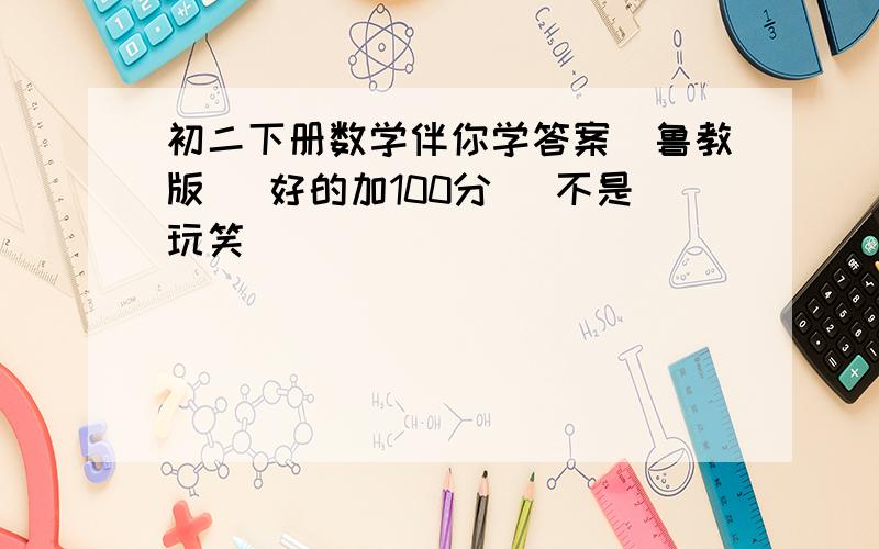 初二下册数学伴你学答案（鲁教版） 好的加100分 （不是玩笑）