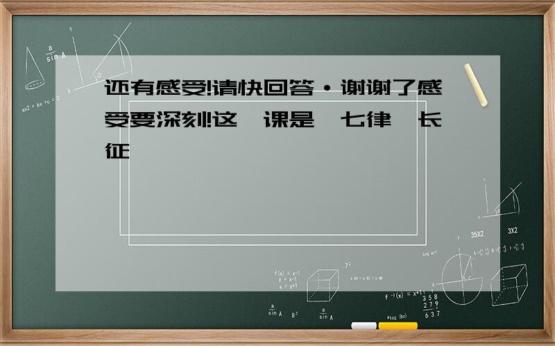 还有感受!请快回答·谢谢了感受要深刻!这一课是《七律`长征》