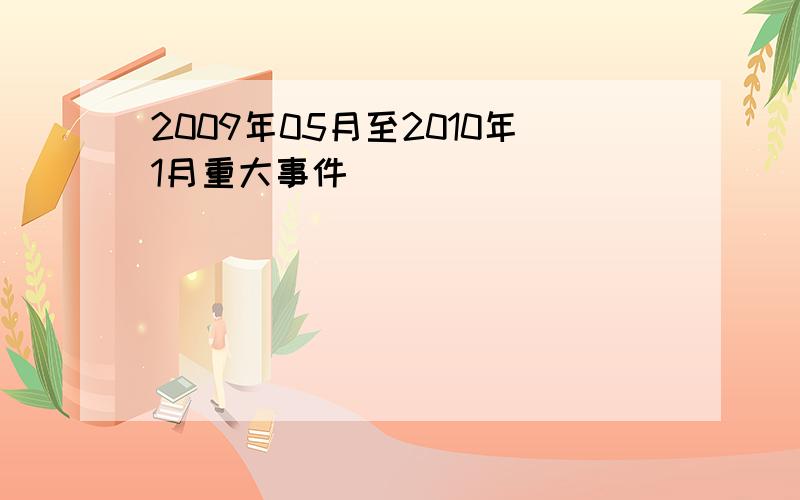 2009年05月至2010年1月重大事件