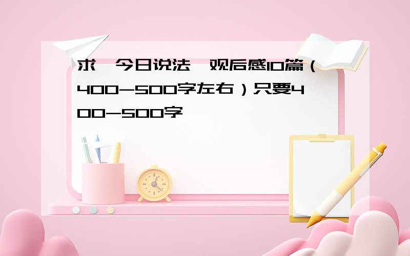 求《今日说法》观后感10篇（400-500字左右）只要400-500字,