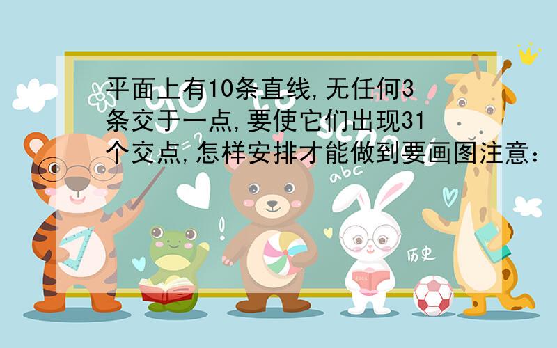 平面上有10条直线,无任何3条交于一点,要使它们出现31个交点,怎样安排才能做到要画图注意：直线是可以延长的