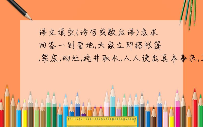 语文填空(诗句或歇后语)急求回答一到营地,大家立即搭帐篷,架床,砌灶,挖井取水,人人使出真本事来,真是__________________