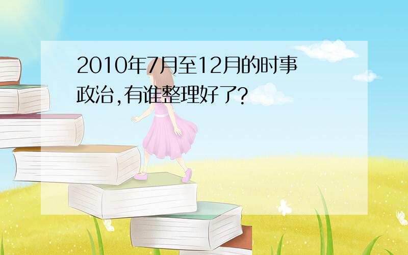 2010年7月至12月的时事政治,有谁整理好了?