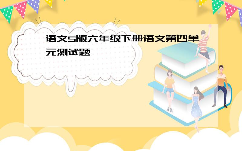 语文S版六年级下册语文第四单元测试题