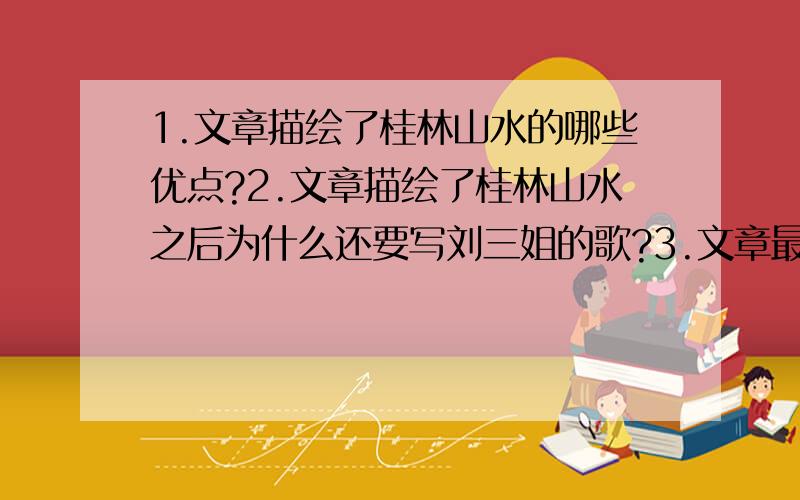 1.文章描绘了桂林山水的哪些优点?2.文章描绘了桂林山水之后为什么还要写刘三姐的歌?3.文章最后一段说“多谢了,多谢这片山水的馈赠.”请结合全文所表达的思想感情说说“馈赠”的内容.