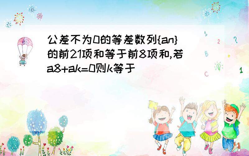 公差不为0的等差数列{an}的前21项和等于前8项和,若a8+ak=0则k等于